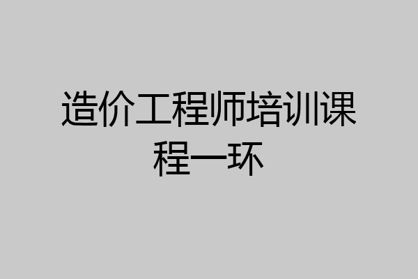 造价工程师培训课程一环