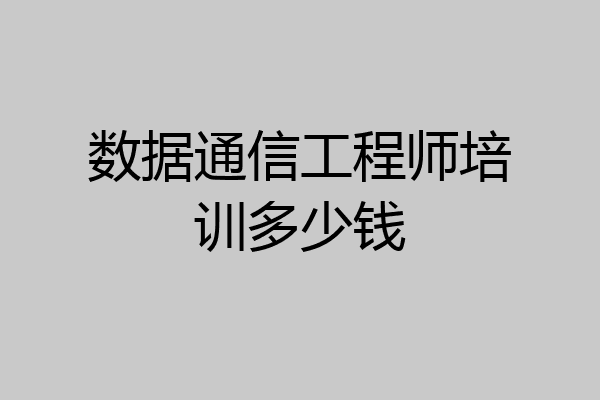 数据通信工程师培训多少钱