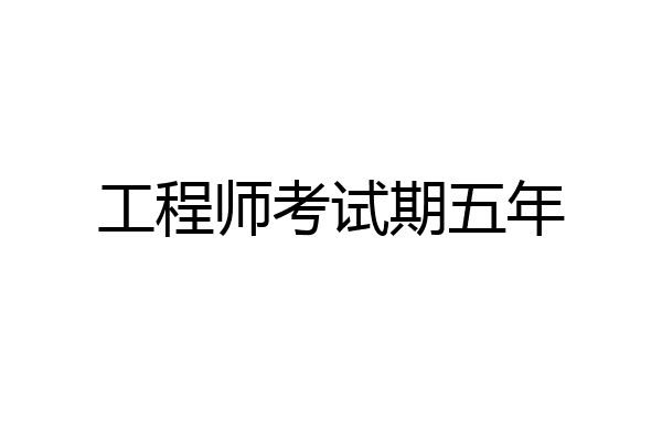 工程师考试期五年
