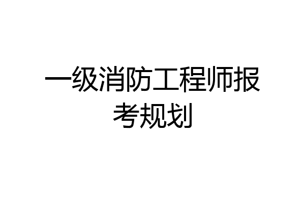 一级消防工程师报考规划