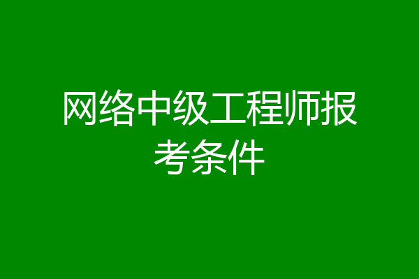 网络中级工程师报考条件