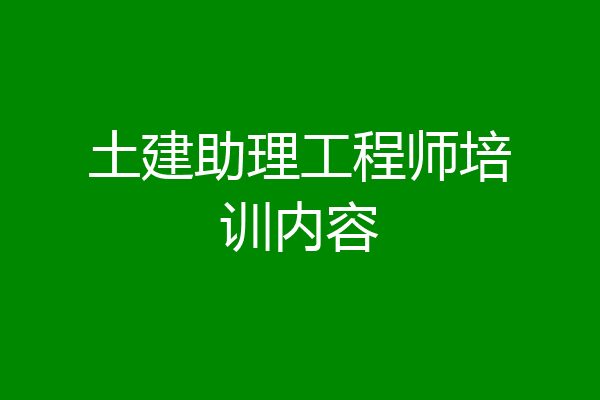 土建助理工程师培训内容