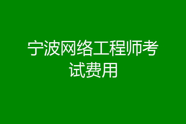 宁波网络工程师考试费用