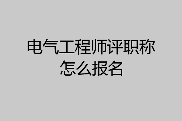 电气工程师评职称怎么报名