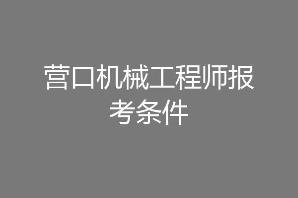 营口机械工程师报考条件
