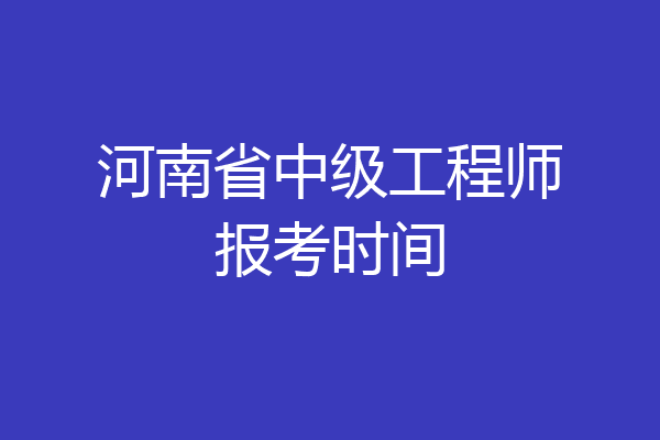 河南省中级工程师报考时间