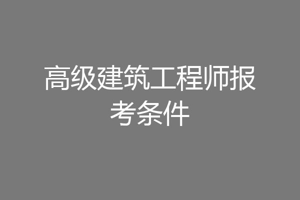 高级建筑工程师报考条件