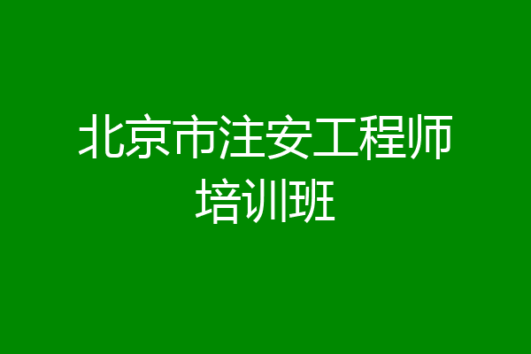 北京市注安工程师培训班