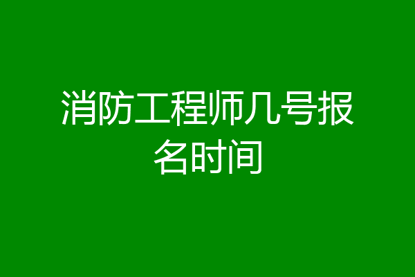 消防工程师几号报名时间