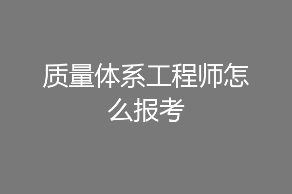 质量体系工程师怎么报考