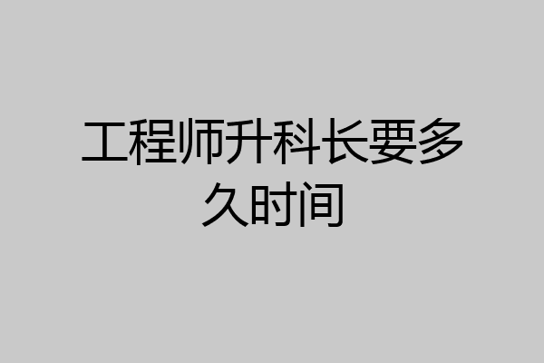 工程师升科长要多久时间