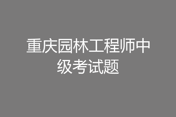 重庆园林工程师中级考试题