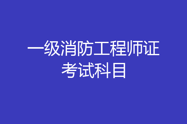 一级消防工程师证考试科目