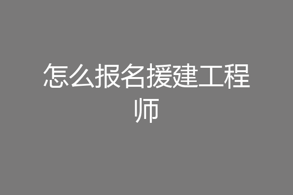 怎么报名援建工程师