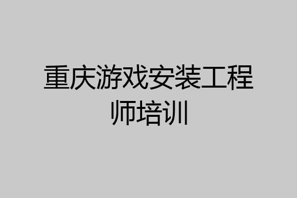 重庆游戏安装工程师培训