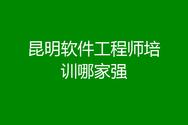 昆明软件工程师培训哪家强
