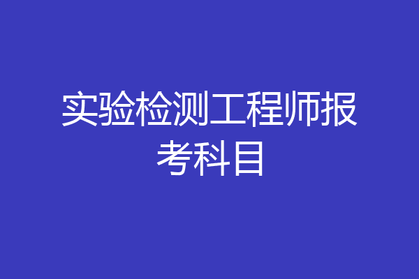 实验检测工程师报考科目