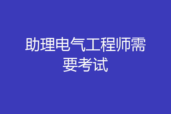 助理电气工程师需要考试