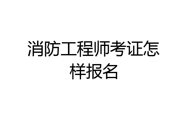 消防工程师考证怎样报名