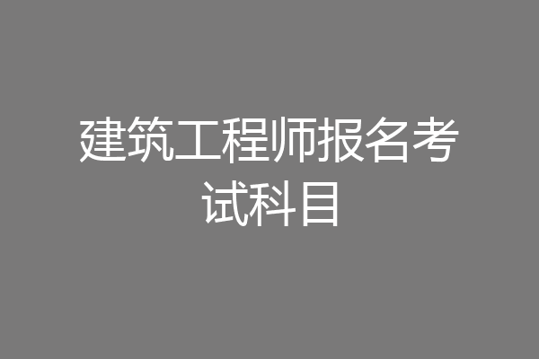 建筑工程师报名考试科目