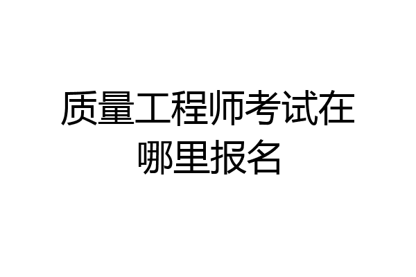 质量工程师考试在哪里报名