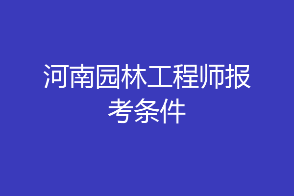河南园林工程师报考条件