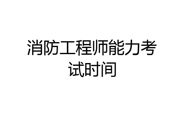 消防工程师能力考试时间