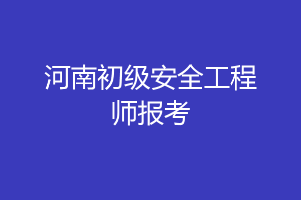 河南初级安全工程师报考
