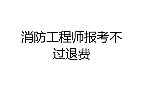 消防工程师报考不过退费