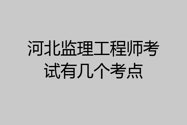 河北监理工程师考试有几个考点