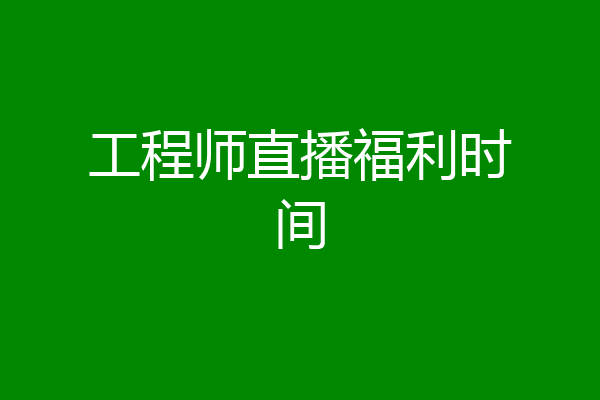 工程师直播福利时间
