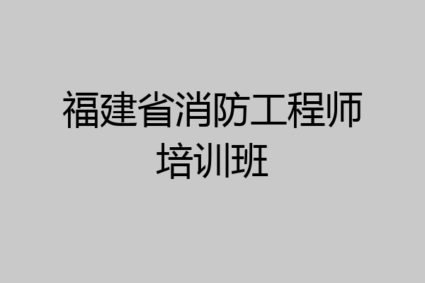 福建省消防工程师培训班
