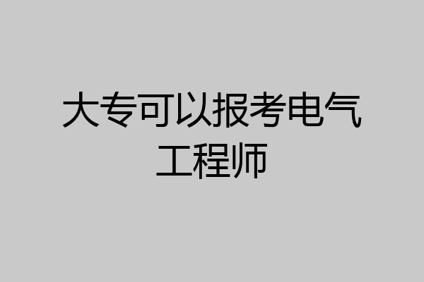 大专可以报考电气工程师