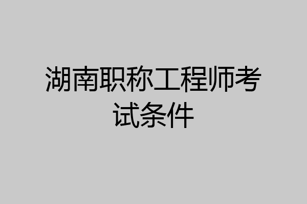 湖南职称工程师考试条件