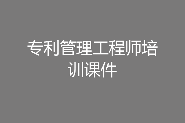 专利管理工程师培训课件