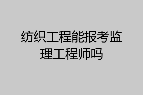 纺织工程能报考监理工程师吗