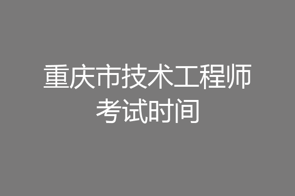 重庆市技术工程师考试时间