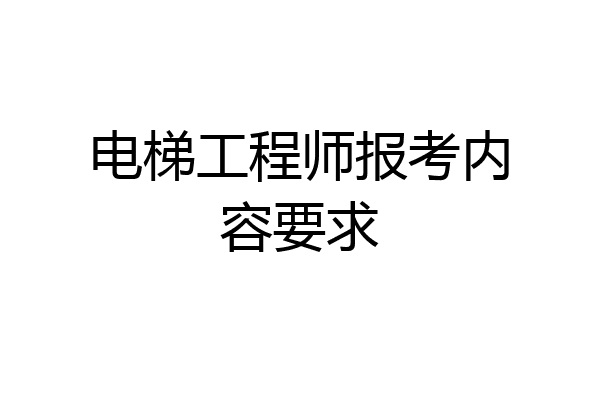 电梯工程师报考内容要求