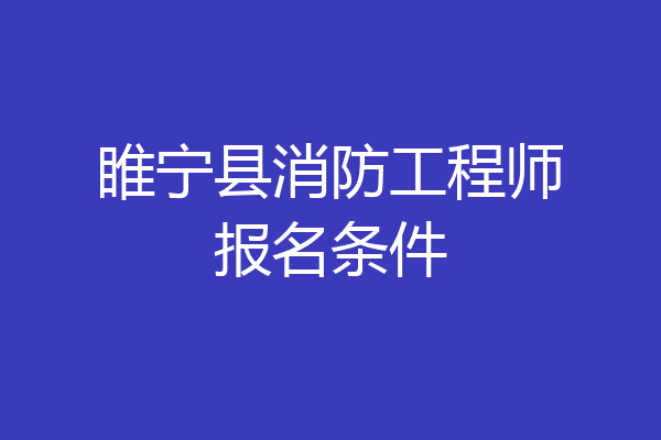 睢宁县消防工程师报名条件