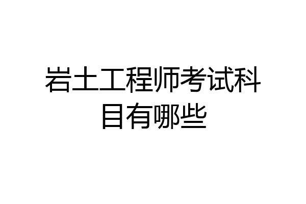 岩土工程师考试科目有哪些
