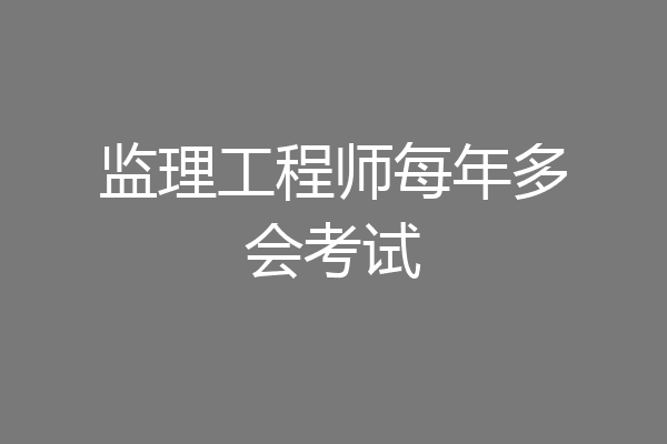 监理工程师每年多会考试