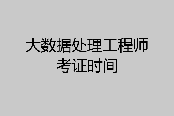 大数据处理工程师考证时间