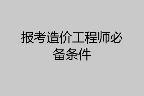 报考造价工程师必备条件