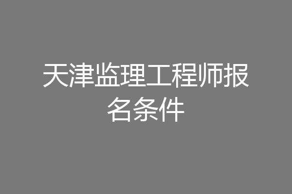 天津监理工程师报名条件