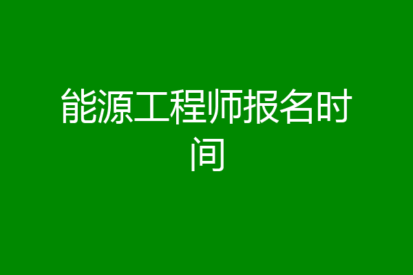 能源工程师报名时间