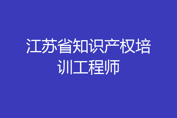 江苏省知识产权培训工程师