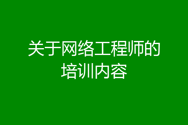 关于网络工程师的培训内容