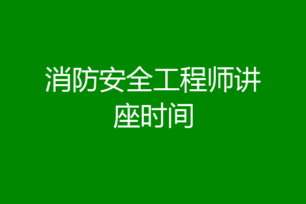 消防安全工程师讲座时间