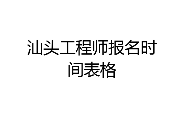 汕头工程师报名时间表格