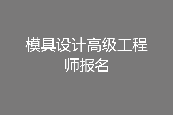 模具设计高级工程师报名